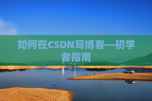 如何在CSDN写博客—初学者指南
